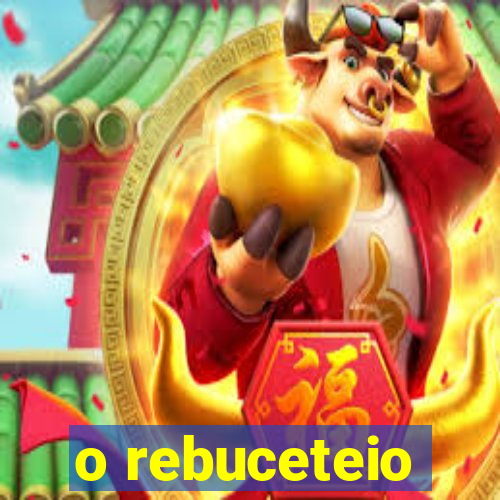 o rebuceteio